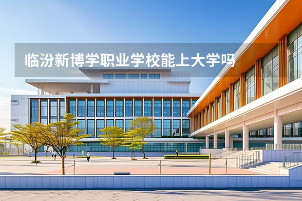 临汾新博学职业学校能上大学吗