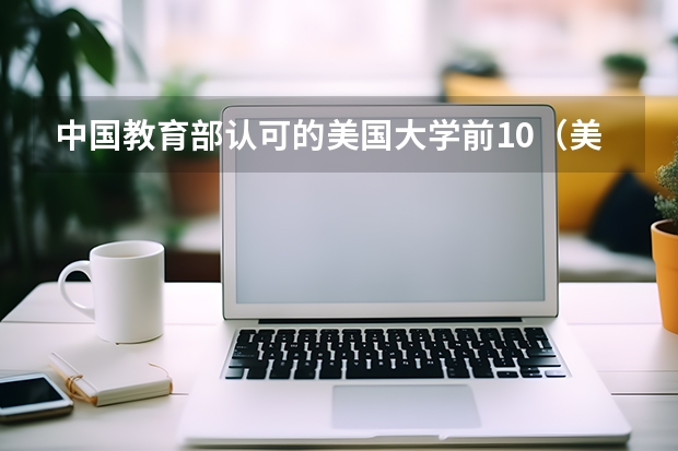 中国教育部认可的美国大学前10（美国排行前十的大学）