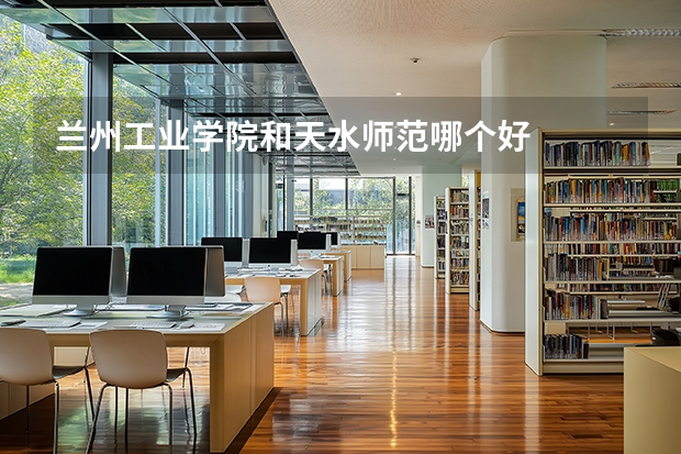 兰州工业学院和天水师范哪个好