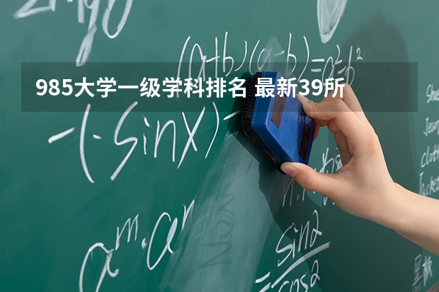 985大学一级学科排名 最新39所985大学名单排名榜，清华第一