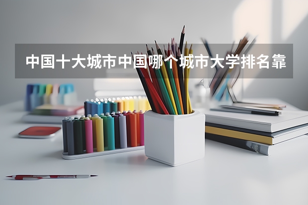 中国十大城市中国哪个城市大学排名靠前？