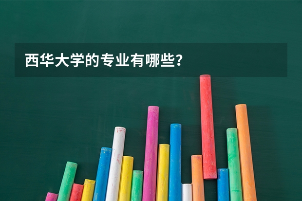 西华大学的专业有哪些？