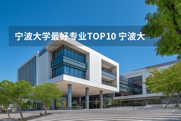 宁波大学最好专业TOP10 宁波大学最强专业 宁大的王牌专业（宁波大学里的体育教育专业是几本的）