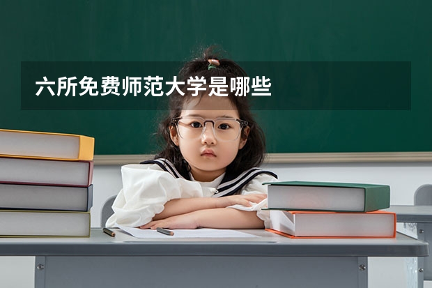 六所免费师范大学是哪些