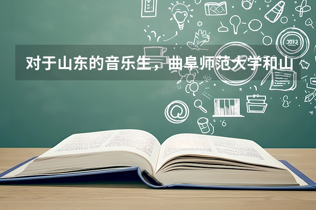 对于山东的音乐生，曲阜师范大学和山东理工大学，哪个容易考？