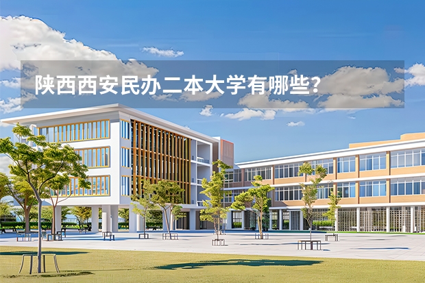 陕西西安民办二本大学有哪些？