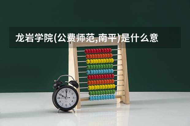 龙岩学院(公费师范,南平)是什么意思