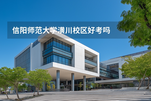信阳师范大学潢川校区好考吗