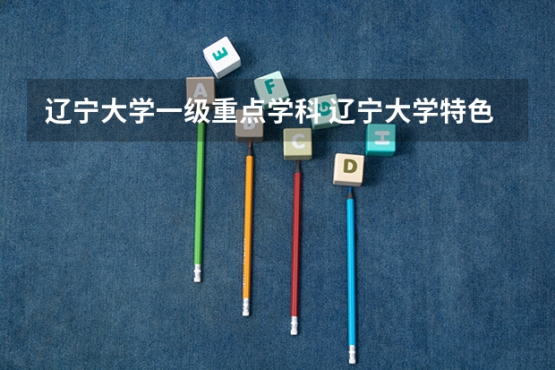 辽宁大学一级重点学科 辽宁大学特色重点专业