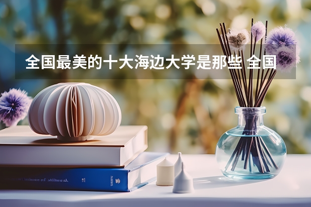 全国最美的十大海边大学是那些 全国十大最美校园大学