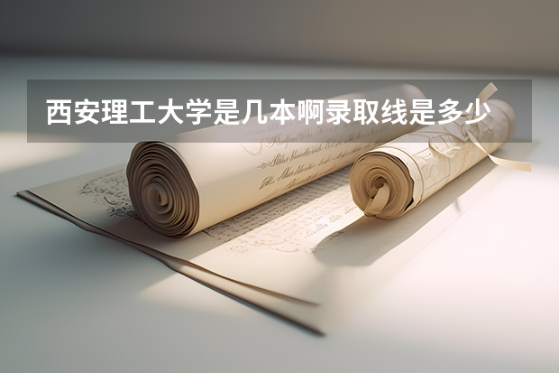 西安理工大学是几本啊录取线是多少