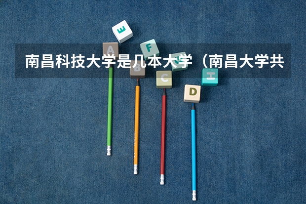 南昌科技大学是几本大学（南昌大学共青学院是一本还是二本）