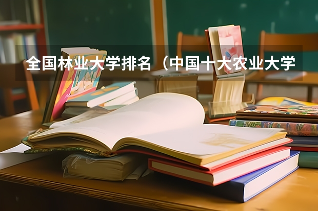 全国林业大学排名（中国十大农业大学排名）