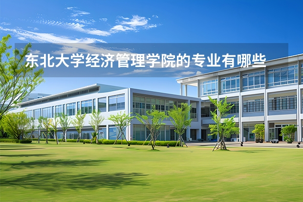 东北大学经济管理学院的专业有哪些
