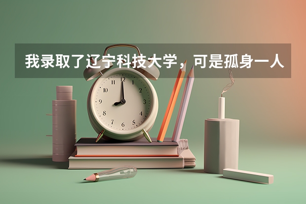 我录取了辽宁科技大学，可是孤身一人怎么上火车转车啊，我是江西鹰潭的