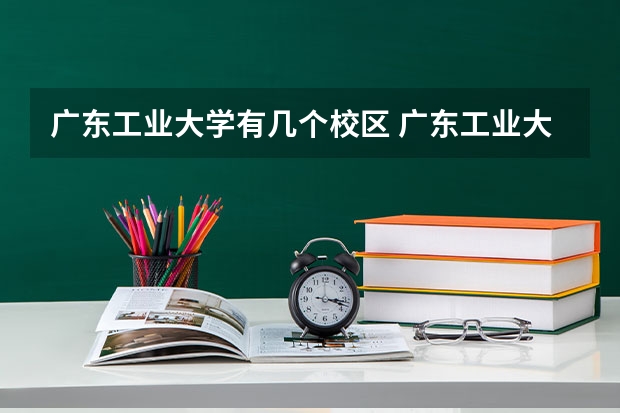 广东工业大学有几个校区 广东工业大学学校有多大