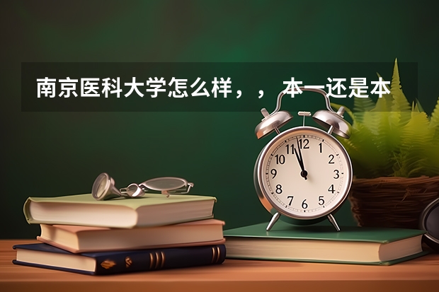南京医科大学怎么样，， 本一还是本二，，就业前景怎么样