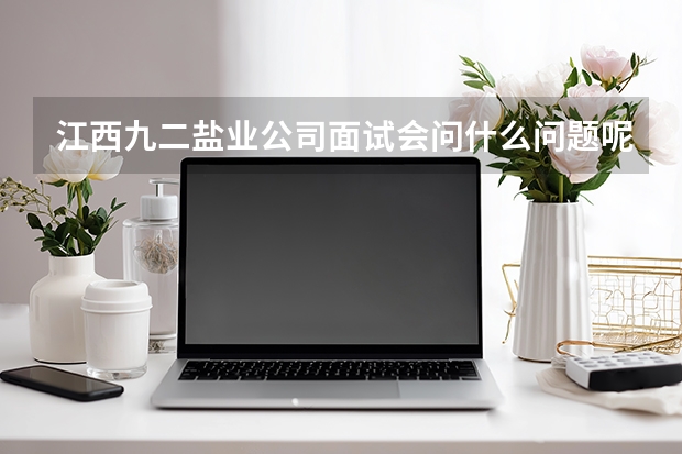 江西九二盐业公司面试会问什么问题呢