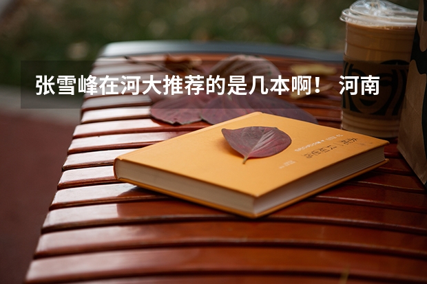 张雪峰在河大推荐的是几本啊！ 河南大学是几本