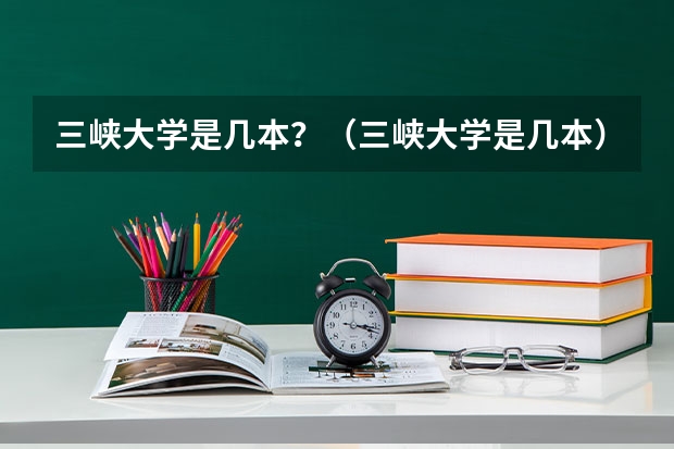 三峡大学是几本？（三峡大学是几本）