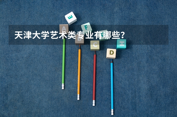 天津大学艺术类专业有哪些？