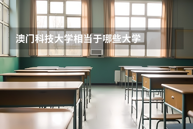 澳门科技大学相当于哪些大学