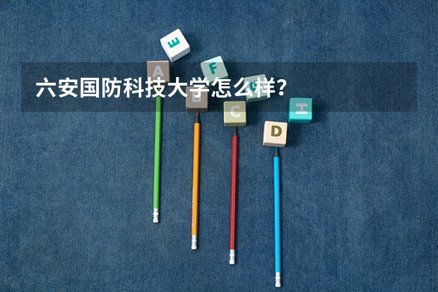 六安国防科技大学怎么样？