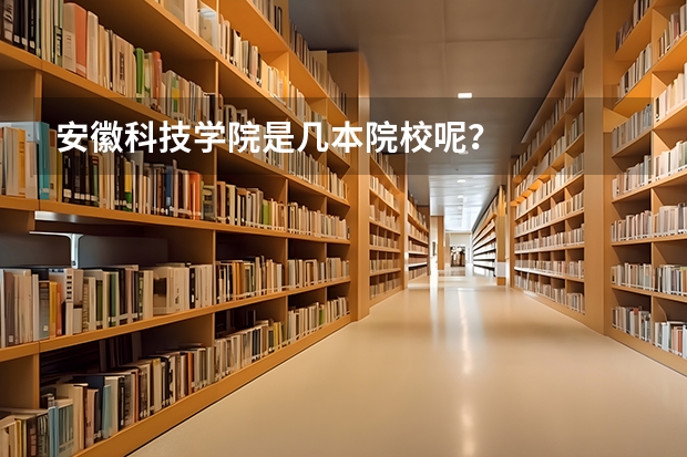 安徽科技学院是几本院校呢？