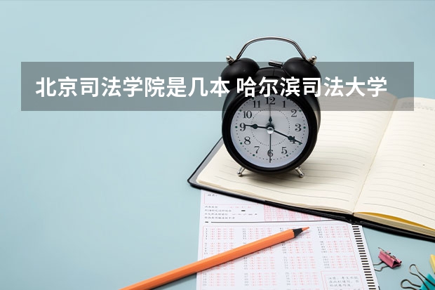 北京司法学院是几本 哈尔滨司法大学是几本