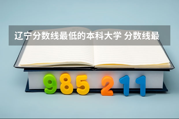 辽宁分数线最低的本科大学 分数线最低的本科大学