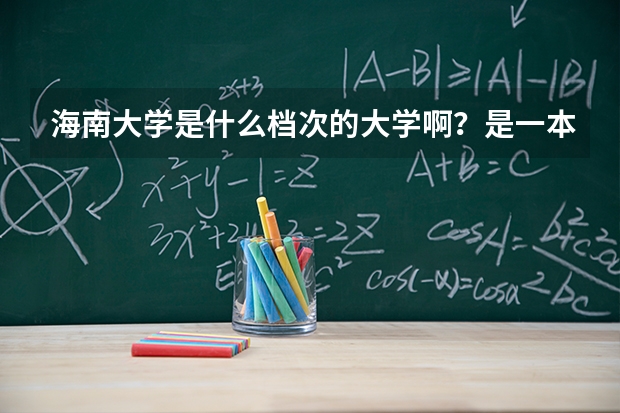 海南大学是什么档次的大学啊？是一本吗？