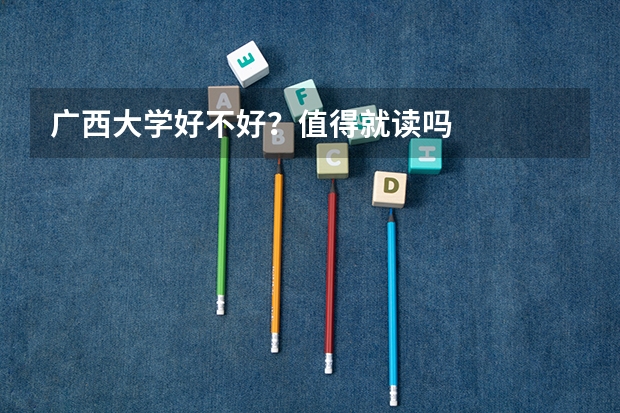 广西大学好不好？值得就读吗