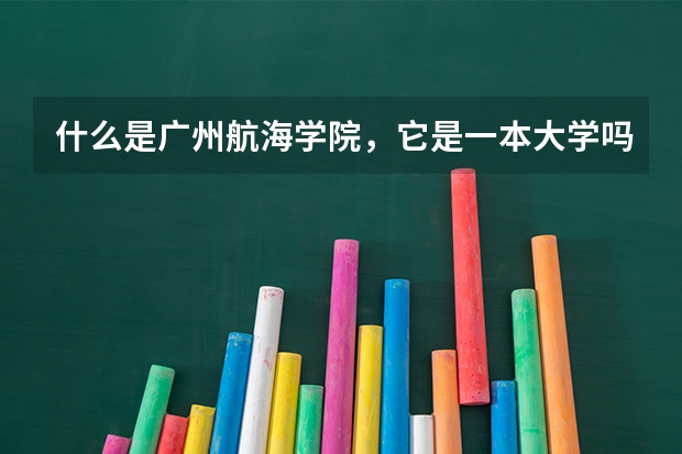 什么是广州航海学院，它是一本大学吗