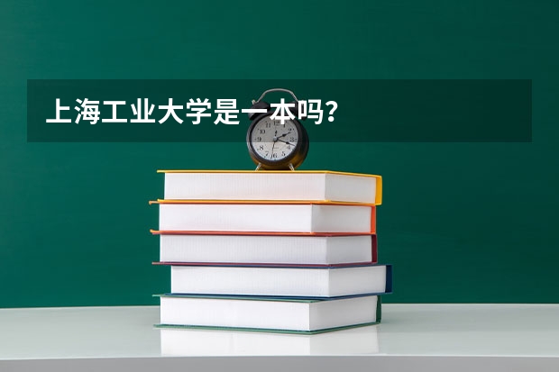 上海工业大学是一本吗？