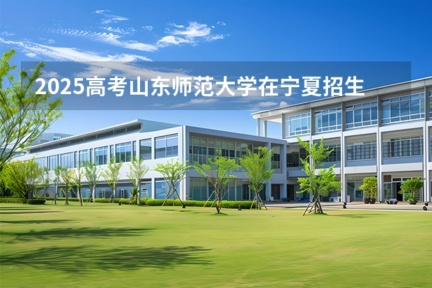 2025高考山东师范大学在宁夏招生计划介绍