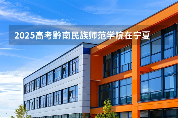 2025高考黔南民族师范学院在宁夏招生计划介绍