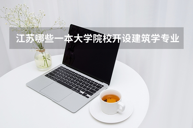 江苏哪些一本大学院校开设建筑学专业