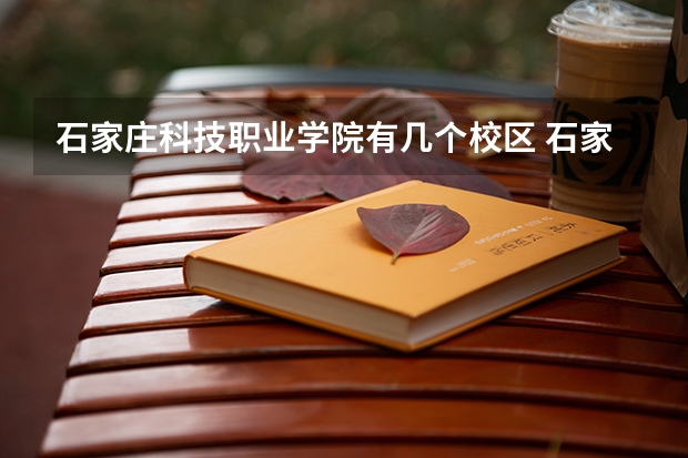 石家庄科技职业学院有几个校区 石家庄科技职业学院学校有多大