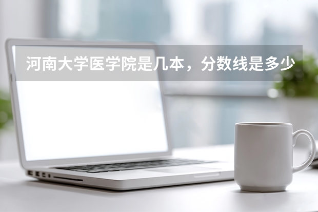 河南大学医学院是几本，分数线是多少？