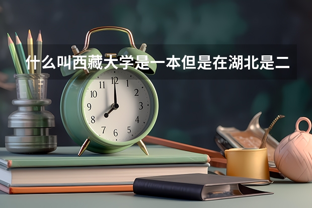 什么叫西藏大学是一本但是在湖北是二本招生