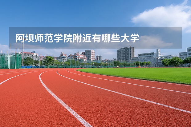 阿坝师范学院附近有哪些大学