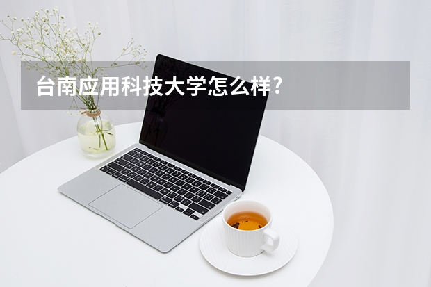 台南应用科技大学怎么样?