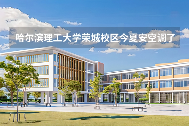 哈尔滨理工大学荣城校区今夏安空调了吗