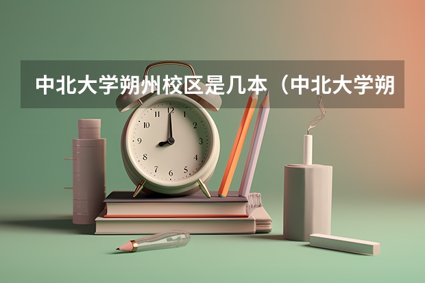 中北大学朔州校区是几本（中北大学朔州工程学院属于几本）