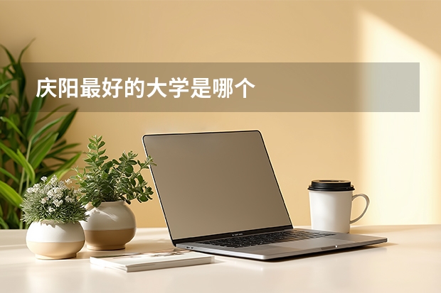 庆阳最好的大学是哪个