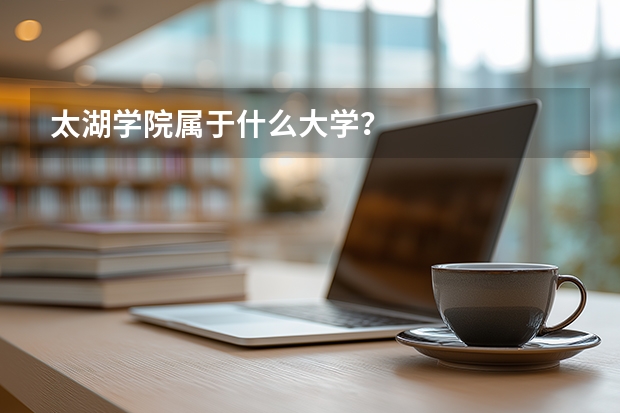 太湖学院属于什么大学？