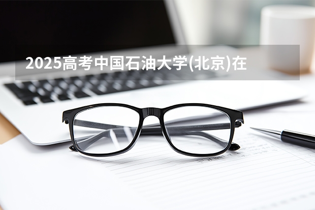 2025高考中国石油大学(北京)在吉林招生计划介绍