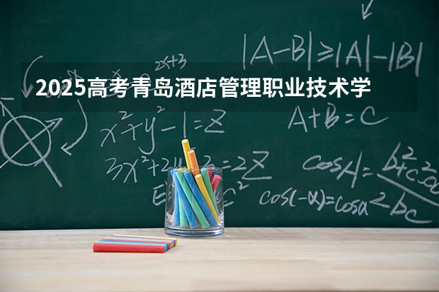 2025高考青岛酒店管理职业技术学院在新疆招生计划介绍