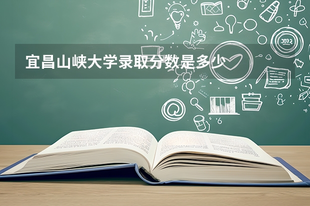 宜昌山峡大学录取分数是多少