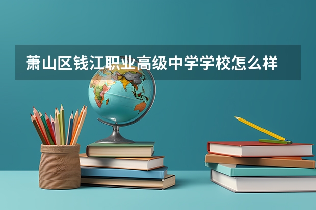 萧山区钱江职业高级中学学校怎么样 萧山区钱江职业高级中学地址在哪